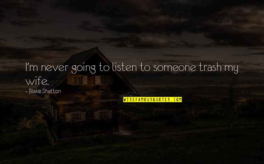 Pagine Chiuse Quotes By Blake Shelton: I'm never going to listen to someone trash Pagine Chiuse Quotes By Blake Shelton: I'm never going to listen to someone trash