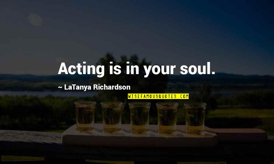 Pagkukulang Quotes By LaTanya Richardson: Acting is in your soul.