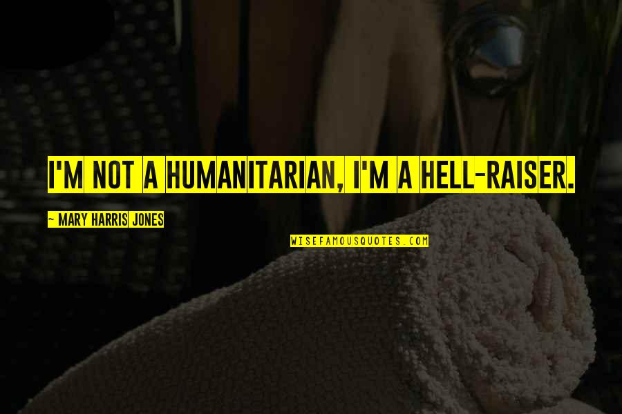 Paglaya Kahulugan Quotes By Mary Harris Jones: I'm not a humanitarian, I'm a hell-raiser.