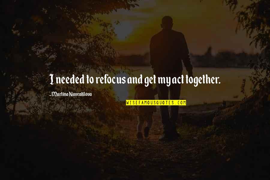 Paglens Quotes By Martina Navratilova: I needed to refocus and get my act Paglens Quotes By Martina Navratilova: I needed to refocus and get my act