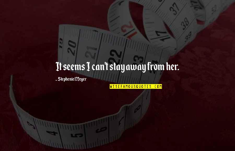 Pagliaro Bartels Quotes By Stephenie Meyer: It seems I can't stay away from her. Pagliaro Bartels Quotes By Stephenie Meyer: It seems I can't stay away from her.