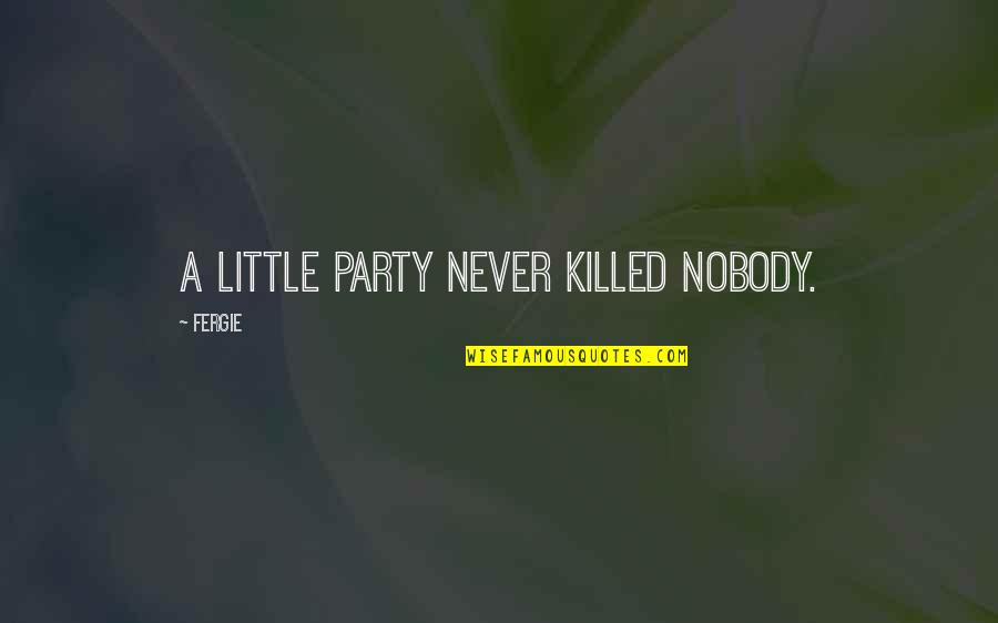 Paglierani Elettronica Quotes By Fergie: A little party never killed nobody. Paglierani Elettronica Quotes By Fergie: A little party never killed nobody.