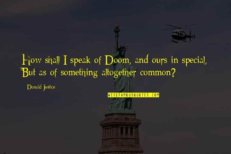 Paglione Estate Quotes By Donald Justice: How shall I speak of Doom, and ours