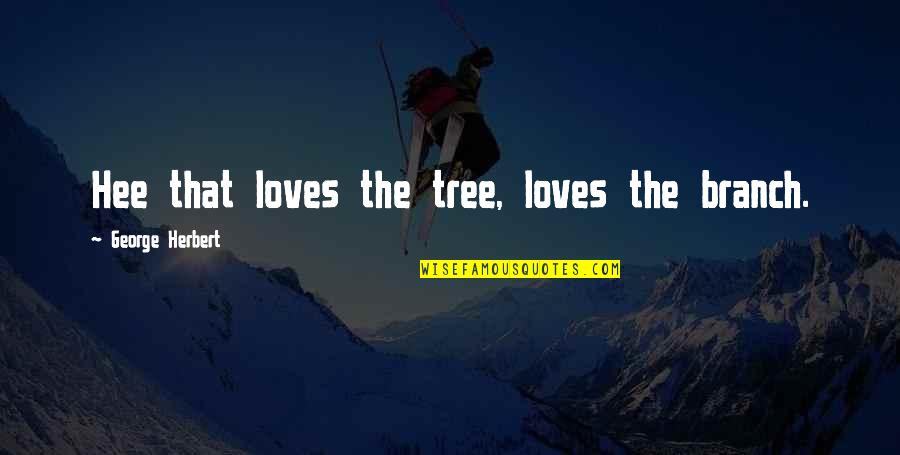 Pagmamahal Ko Sayo Quotes By George Herbert: Hee that loves the tree, loves the branch.