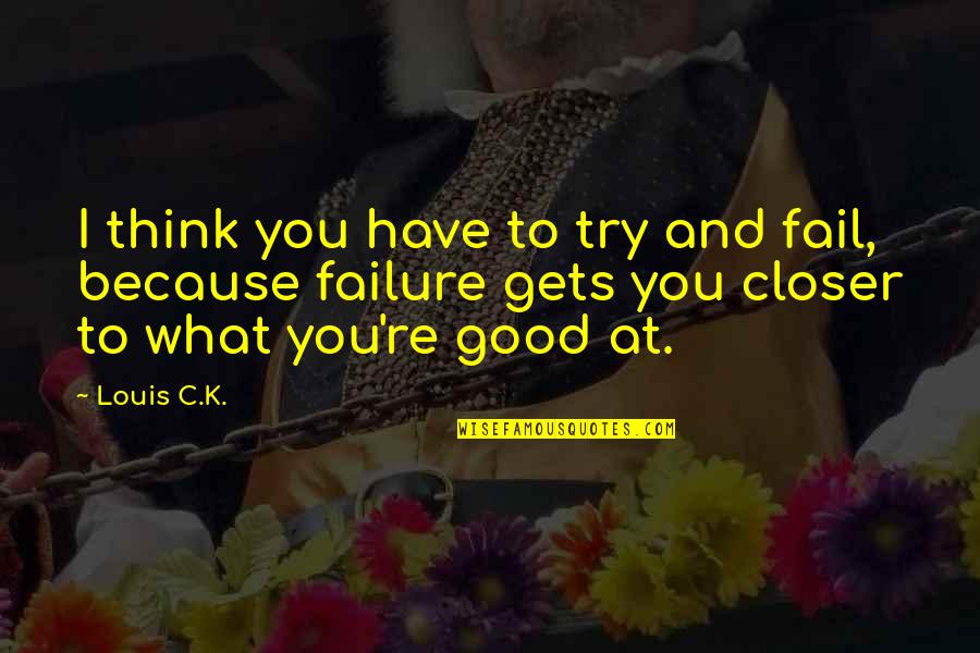 Pagminahal Mo Ang Isang Tao Iingat Mo Yan Quotes By Louis C.K.: I think you have to try and fail, Pagminahal Mo Ang Isang Tao Iingat Mo Yan Quotes By Louis C.K.: I think you have to try and fail,
