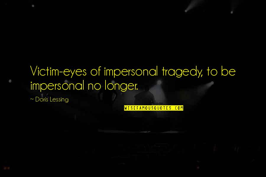 Pagnanasa Quotes By Doris Lessing: Victim-eyes of impersonal tragedy, to be impersonal no