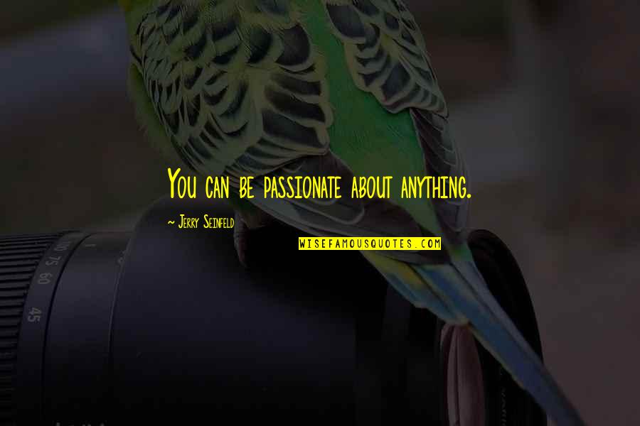 Pagnani Michael Quotes By Jerry Seinfeld: You can be passionate about anything. Pagnani Michael Quotes By Jerry Seinfeld: You can be passionate about anything.