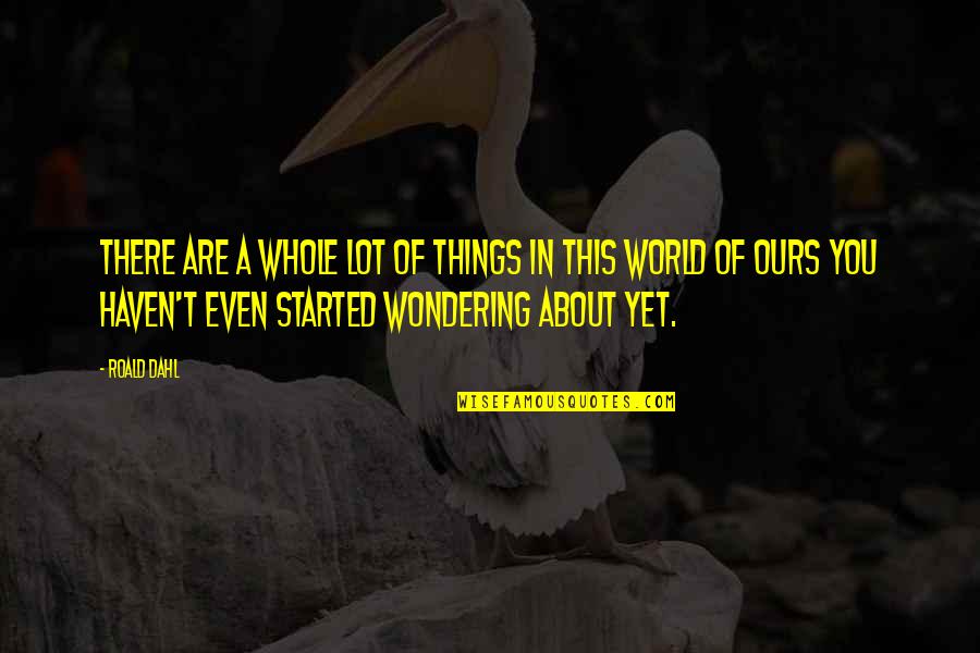Pagnotti Field Quotes By Roald Dahl: There are a whole lot of things in Pagnotti Field Quotes By Roald Dahl: There are a whole lot of things in