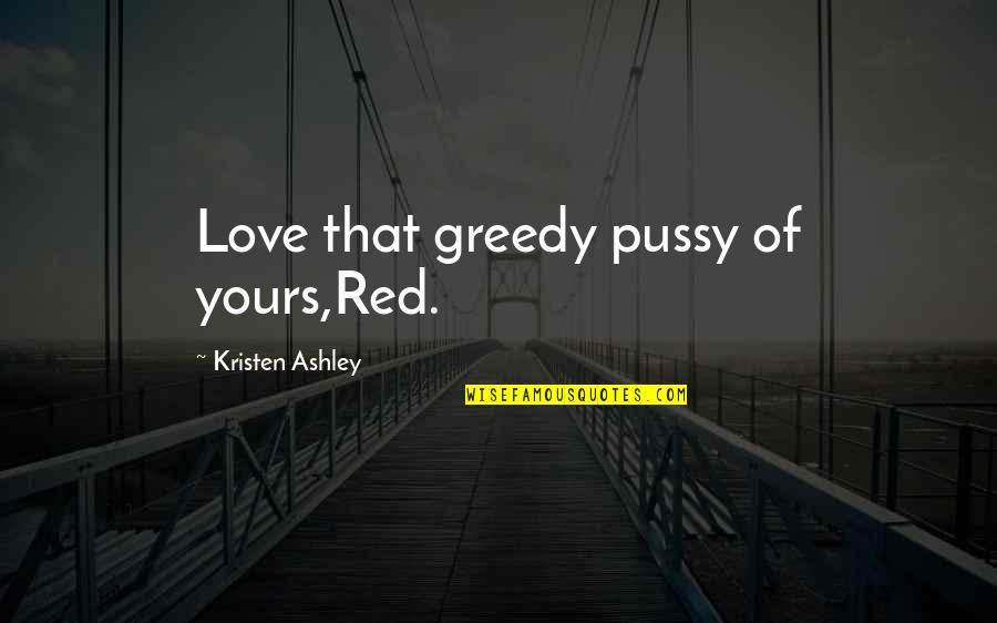 Pagod Na Ako Quotes By Kristen Ashley: Love that greedy pussy of yours,Red. Pagod Na Ako Quotes By Kristen Ashley: Love that greedy pussy of yours,Red.
