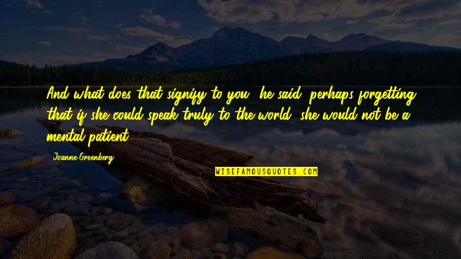 Pagod Sa Pagmamahal Quotes By Joanne Greenberg: And what does that signify to you? he