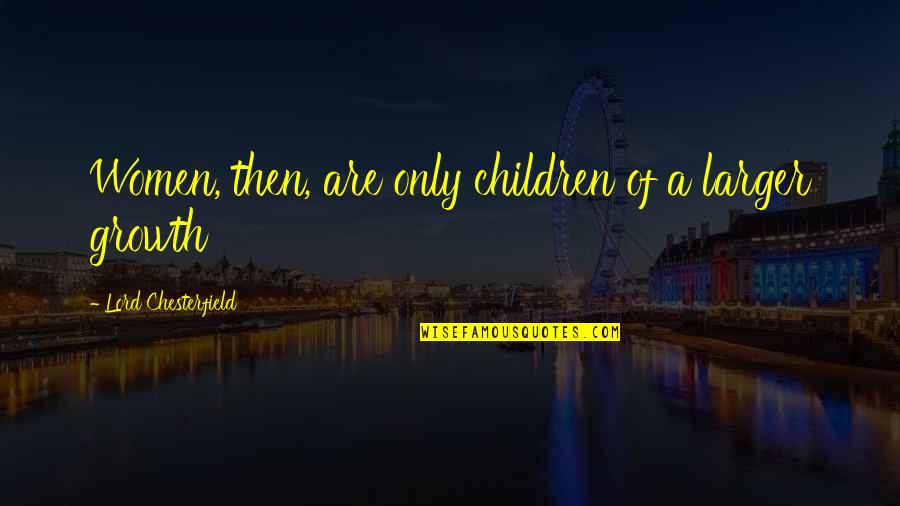 Pagod Sa Pagmamahal Quotes By Lord Chesterfield: Women, then, are only children of a larger