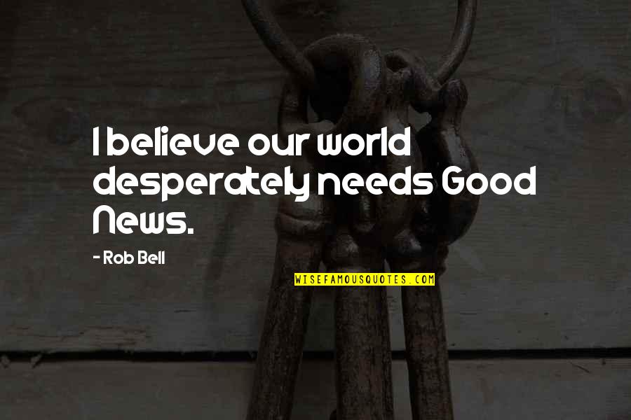 Pagpapalaki At Pagpaparami Quotes By Rob Bell: I believe our world desperately needs Good News.