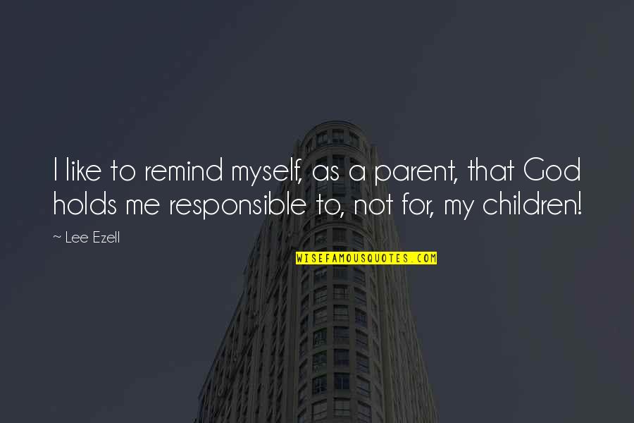 Pagrindinis Veikejas Quotes By Lee Ezell: I like to remind myself, as a parent,