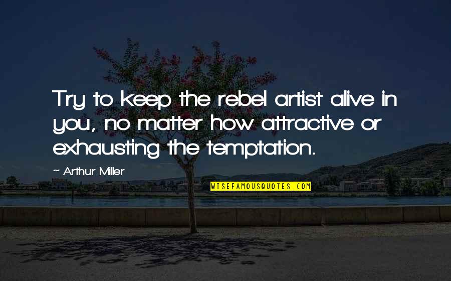 Pagsisikap Kasingkahulugan Quotes By Arthur Miller: Try to keep the rebel artist alive in