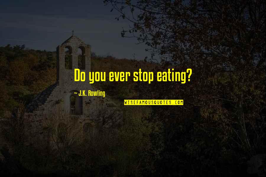 Pagsisikap Sa Quotes By J.K. Rowling: Do you ever stop eating?