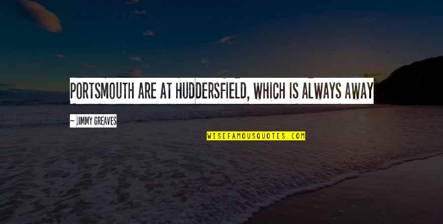 Pagtuturo At Pagtataya Quotes By Jimmy Greaves: Portsmouth are at Huddersfield, which is always away Pagtuturo At Pagtataya Quotes By Jimmy Greaves: Portsmouth are at Huddersfield, which is always away