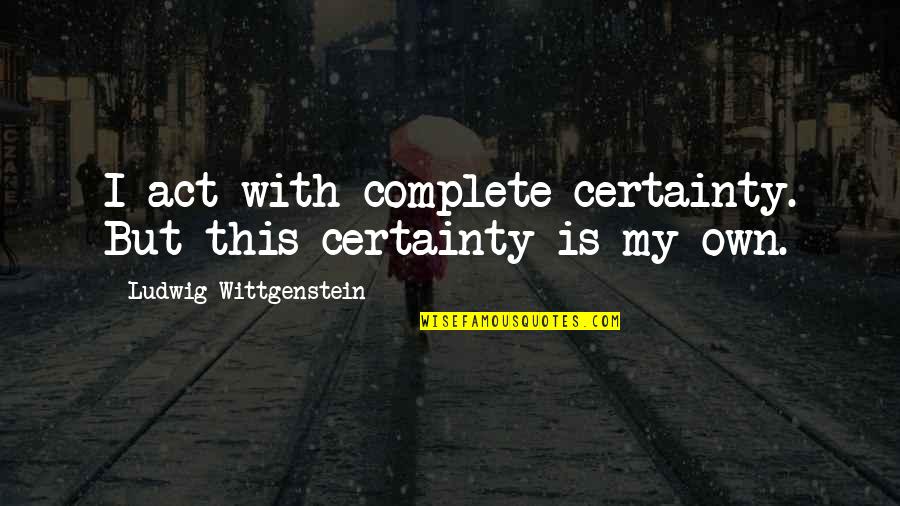 Pagtuturo Sa Quotes By Ludwig Wittgenstein: I act with complete certainty. But this certainty Pagtuturo Sa Quotes By Ludwig Wittgenstein: I act with complete certainty. But this certainty
