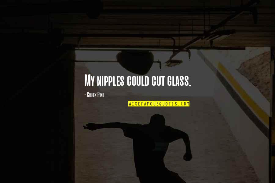 Paguio Dumayas Quotes By Chris Pine: My nipples could cut glass. Paguio Dumayas Quotes By Chris Pine: My nipples could cut glass.