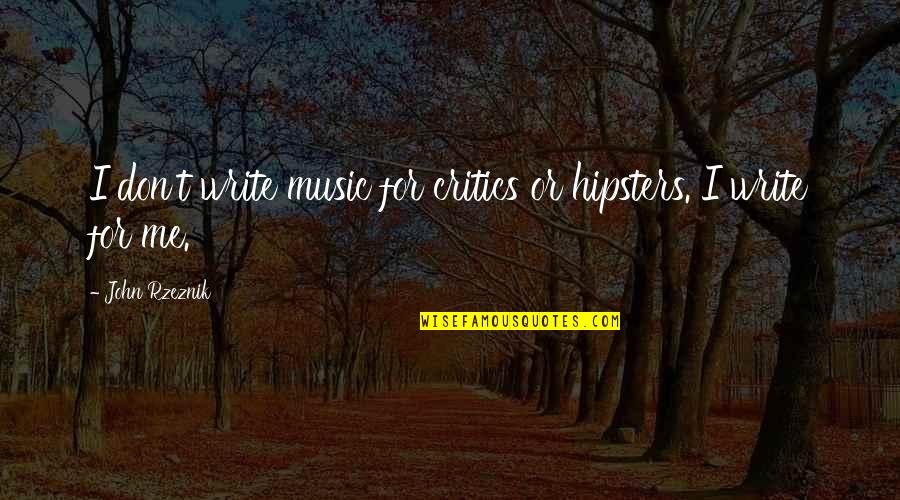 Paguio Dumayas Quotes By John Rzeznik: I don't write music for critics or hipsters. Paguio Dumayas Quotes By John Rzeznik: I don't write music for critics or hipsters.