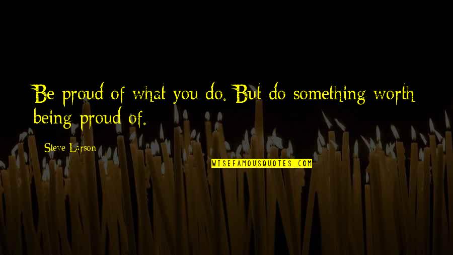 Pagunda Ledai Quotes By Steve Larson: Be proud of what you do. But do