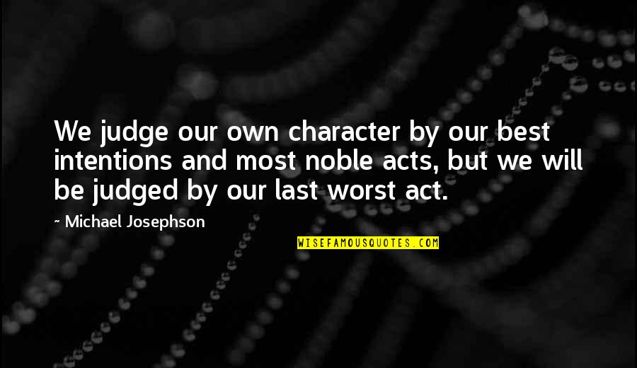 Pahalagahan Ang Magulang Quotes By Michael Josephson: We judge our own character by our best Pahalagahan Ang Magulang Quotes By Michael Josephson: We judge our own character by our best