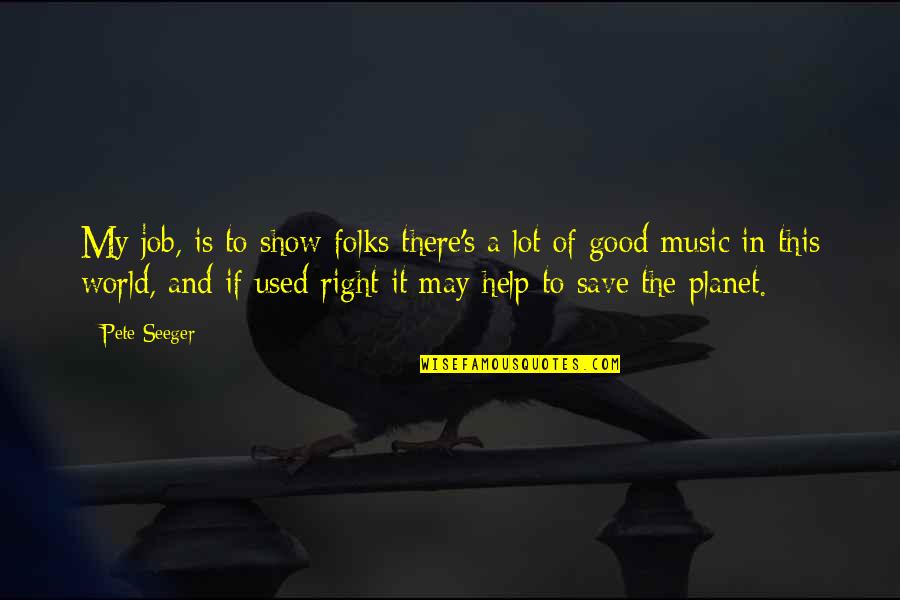 Pahalagahan Ang Magulang Quotes By Pete Seeger: My job, is to show folks there's a Pahalagahan Ang Magulang Quotes By Pete Seeger: My job, is to show folks there's a