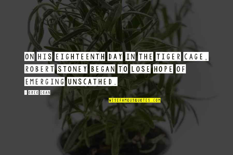 Pahana Tiya Quotes By Greg Egan: On his eighteenth day in the tiger cage, Pahana Tiya Quotes By Greg Egan: On his eighteenth day in the tiger cage,