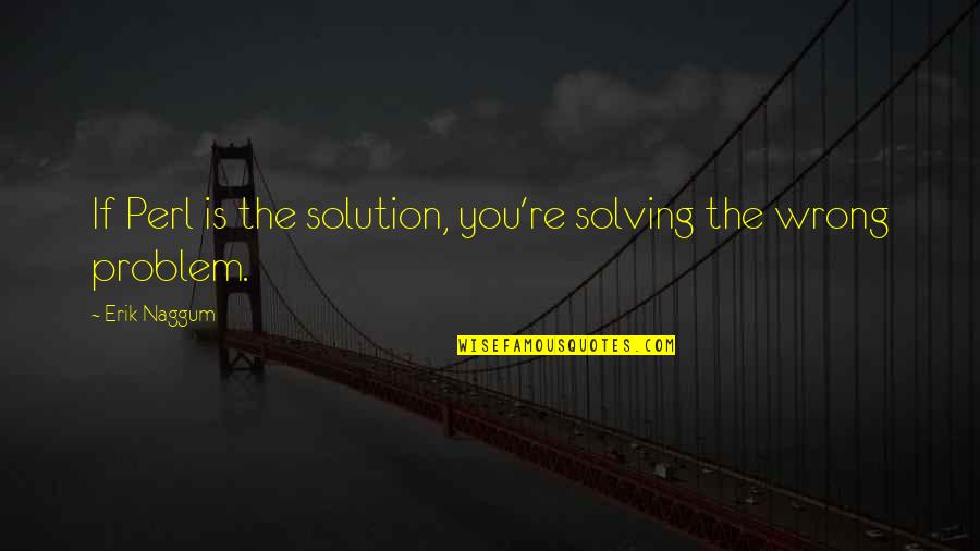 Pahat Penguku Quotes By Erik Naggum: If Perl is the solution, you're solving the