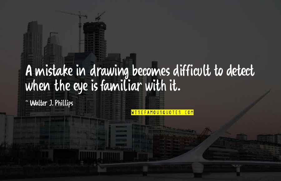 Pahat Penguku Quotes By Walter J. Phillips: A mistake in drawing becomes difficult to detect