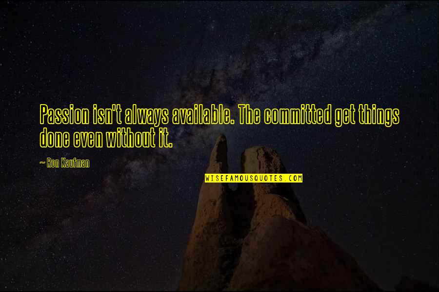 Pahle Mera Quotes By Ron Kaufman: Passion isn't always available. The committed get things