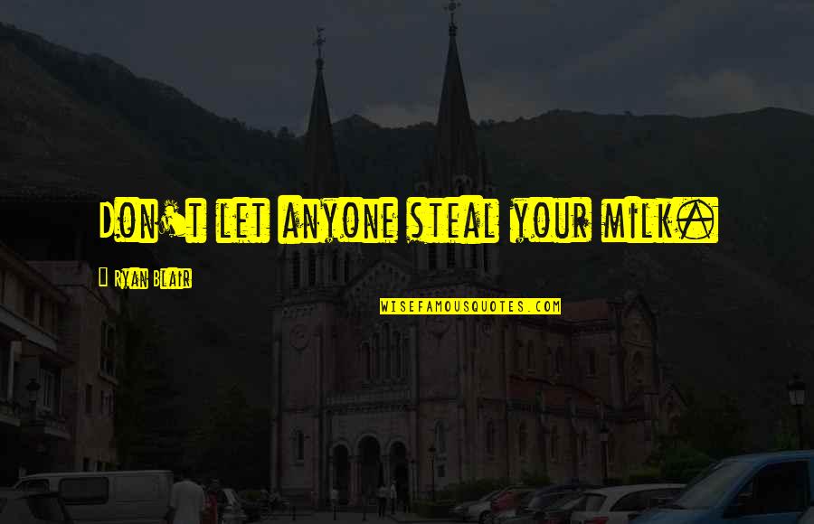 Pai E Filho Quotes By Ryan Blair: Don't let anyone steal your milk. Pai E Filho Quotes By Ryan Blair: Don't let anyone steal your milk.