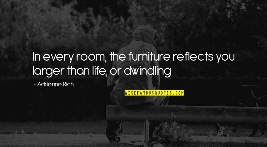 Pai Gow Quotes By Adrienne Rich: In every room, the furniture reflects you larger