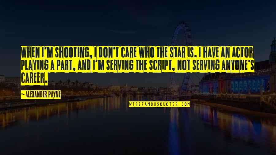 Pai Gow Quotes By Alexander Payne: When I'm shooting, I don't care who the Pai Gow Quotes By Alexander Payne: When I'm shooting, I don't care who the