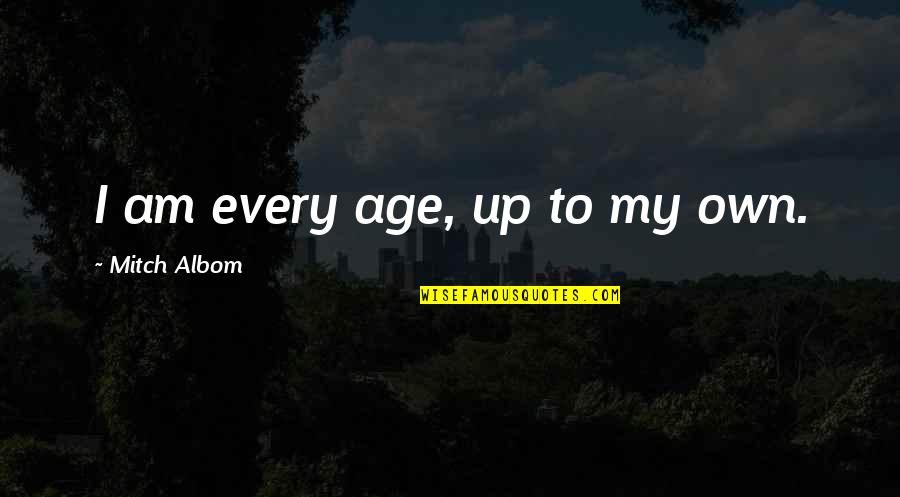 Paid And Payed Quotes By Mitch Albom: I am every age, up to my own.