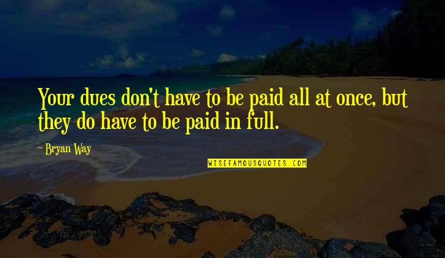 Paid Dues Quotes By Bryan Way: Your dues don't have to be paid all