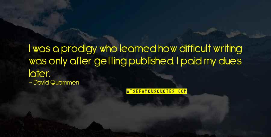 Paid My Dues Quotes By David Quammen: I was a prodigy who learned how difficult