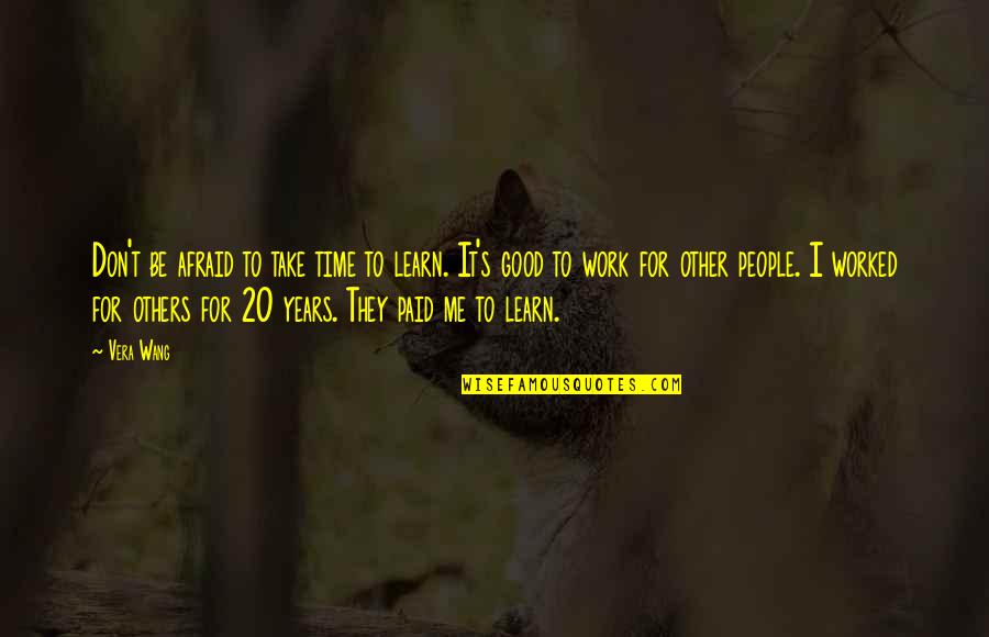 Paid Time Off Quotes By Vera Wang: Don't be afraid to take time to learn. Paid Time Off Quotes By Vera Wang: Don't be afraid to take time to learn.