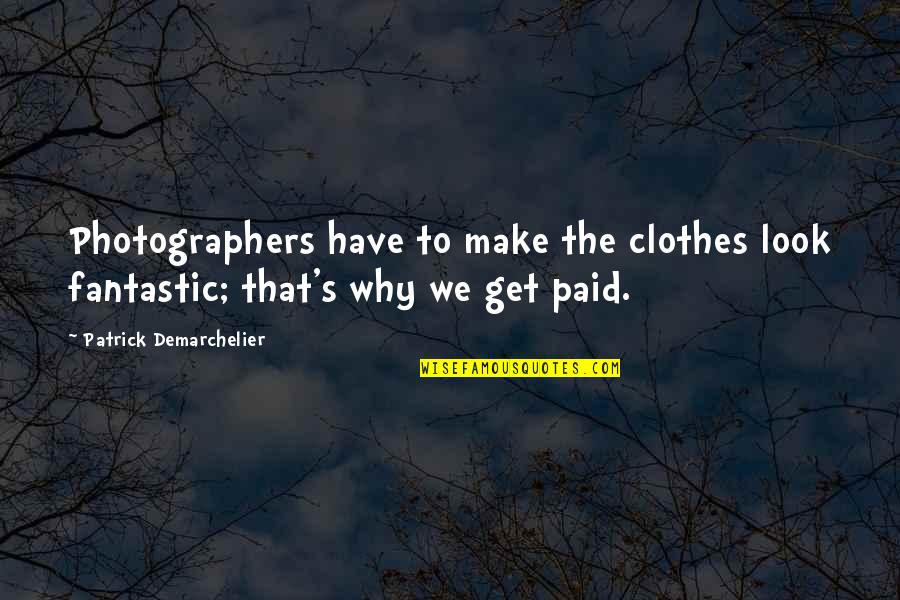 Paid To Quotes By Patrick Demarchelier: Photographers have to make the clothes look fantastic; Paid To Quotes By Patrick Demarchelier: Photographers have to make the clothes look fantastic;
