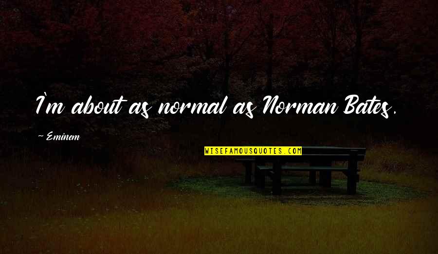 Paiement Redal Quotes By Eminem: I'm about as normal as Norman Bates. Paiement Redal Quotes By Eminem: I'm about as normal as Norman Bates.