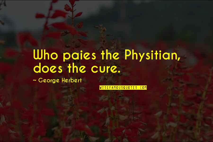 Paies Quotes By George Herbert: Who paies the Physitian, does the cure.
