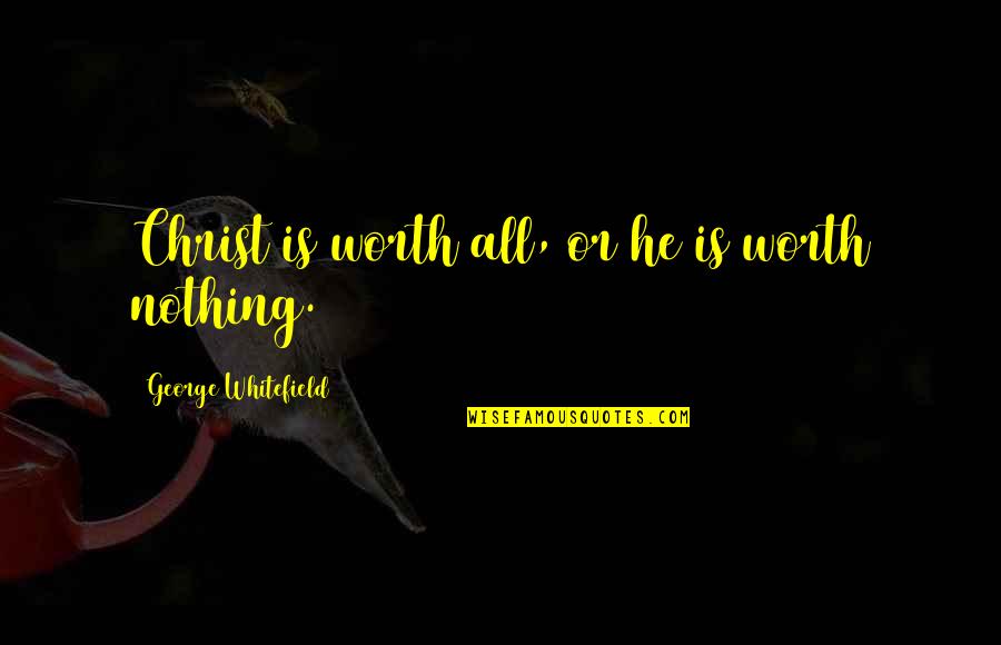 Paige Arkin Quotes By George Whitefield: Christ is worth all, or he is worth
