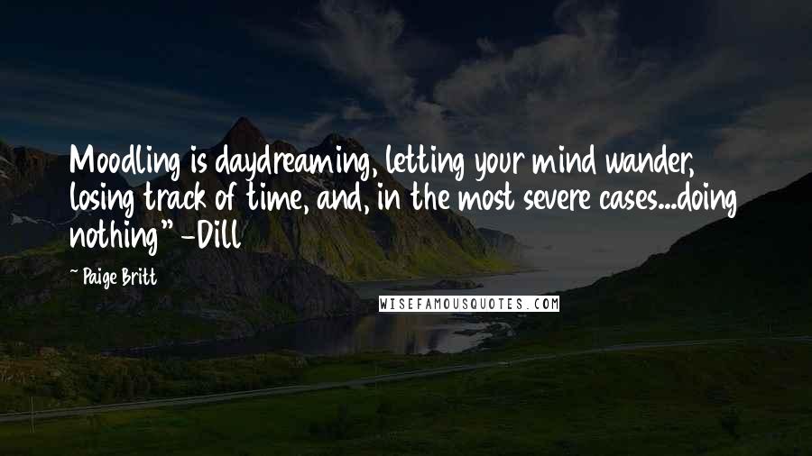Paige Britt quotes: Moodling is daydreaming, letting your mind wander, losing track of time, and, in the most severe cases...doing nothing" -Dill