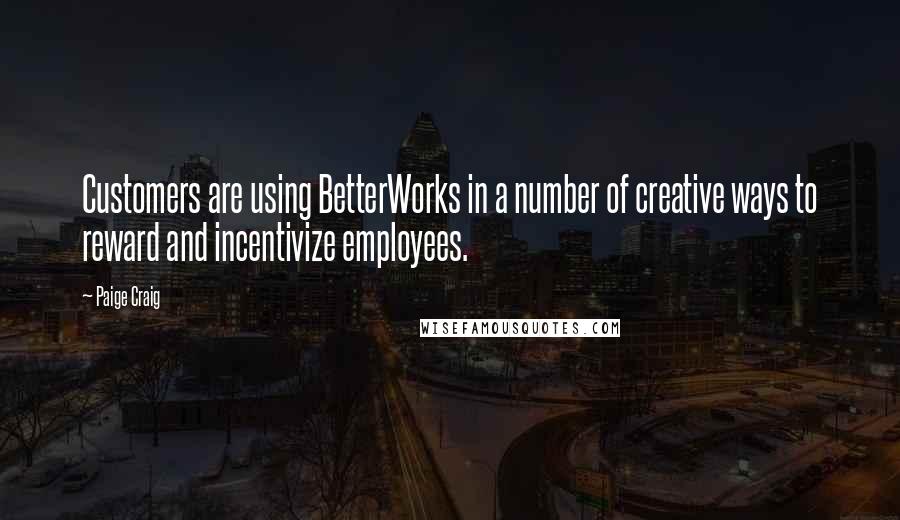 Paige Craig quotes: Customers are using BetterWorks in a number of creative ways to reward and incentivize employees.