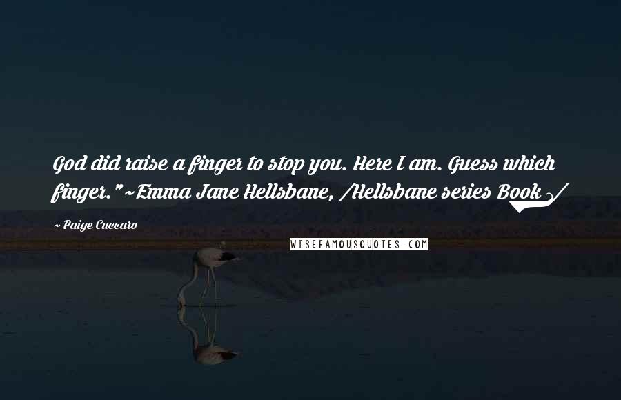 Paige Cuccaro quotes: God did raise a finger to stop you. Here I am. Guess which finger."~Emma Jane Hellsbane, /Hellsbane series Book 1/