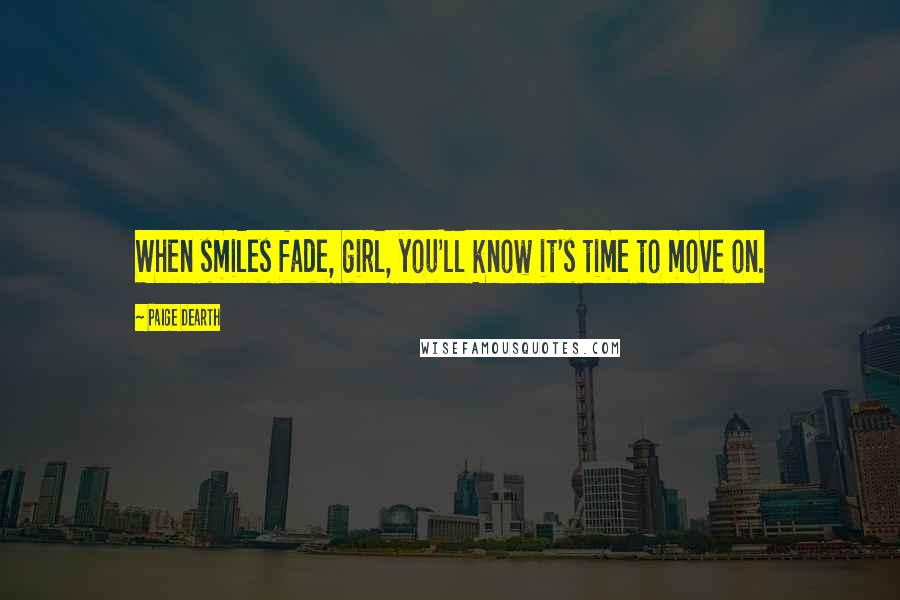 Paige Dearth quotes: When smiles fade, girl, you'll know it's time to move on.