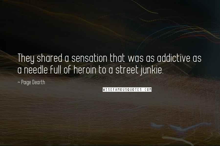 Paige Dearth quotes: They shared a sensation that was as addictive as a needle full of heroin to a street junkie.