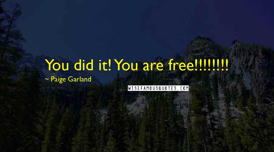 Paige Garland quotes: You did it! You are free!!!!!!!!