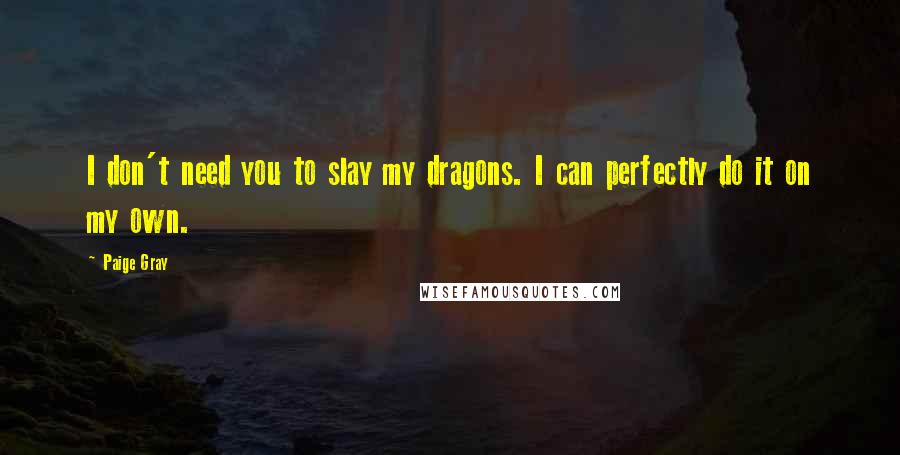 Paige Gray quotes: I don't need you to slay my dragons. I can perfectly do it on my own.