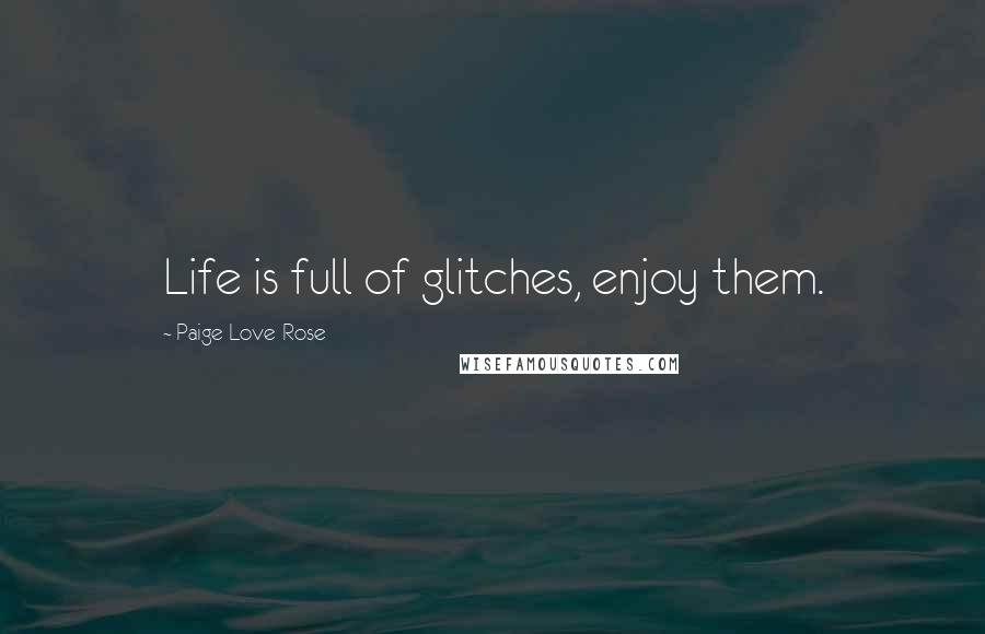 Paige Love-Rose quotes: Life is full of glitches, enjoy them.
