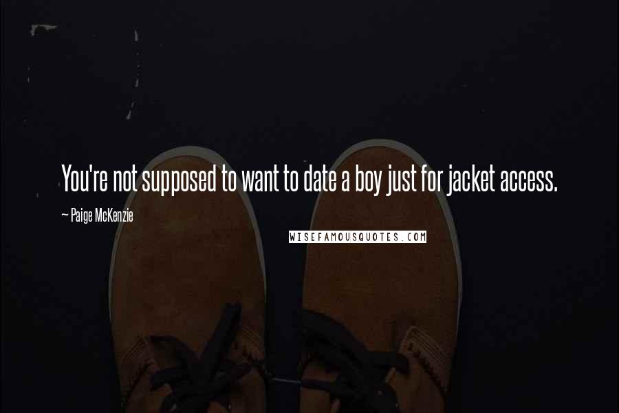 Paige McKenzie quotes: You're not supposed to want to date a boy just for jacket access.